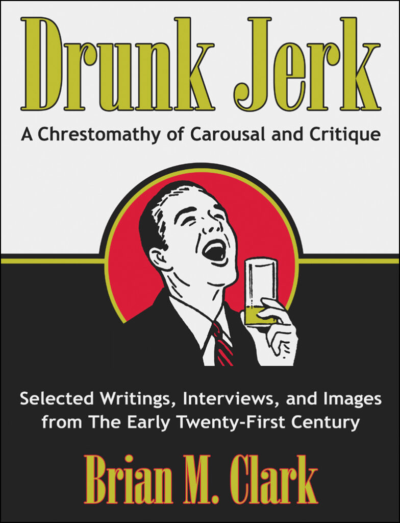 Drunk Jerk: A Chrestomathy of Carousal and Critique, by Brian M. Clark